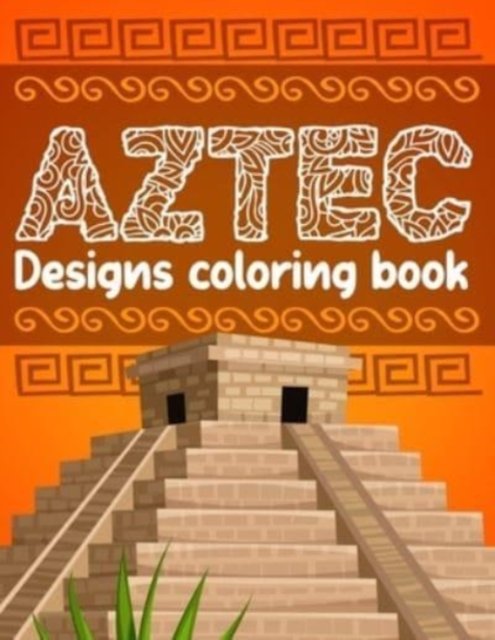 Cover for Ahuic Atzi · Aztec designs coloring Book: Incas Aztecs &amp; Mayas Coloring Book For Adults Featuring 60 Beautiful Mayan And Aztec Cultural Art (Paperback Book) (2021)