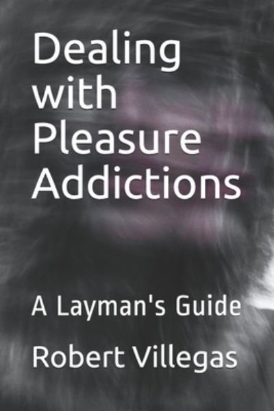 Dealing with Pleasure Addictions: A Layman's Guide - Villegas Self-Improvement - Robert Villegas - Kirjat - Independently Published - 9798523679384 - sunnuntai 20. kesäkuuta 2021