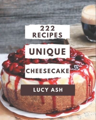 222 Unique Cheesecake Recipes - Lucy Ash - Książki - Independently Published - 9798577960384 - 7 grudnia 2020