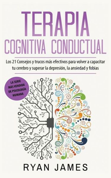 Cover for James Ryan James · Terapia cognitiva conductual: Los 21 consejos y trucos mas efectivos para volver a capacitar tu cerebro y superar la depresion, la ansiedad y fobias (Paperback Book) (2020)