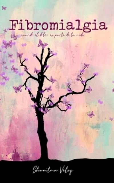 Fibromialgia: Cuando el dolor es parte de tu vida - Sharitma Velez - Libros - Independently Published - 9798734747384 - 13 de mayo de 2021