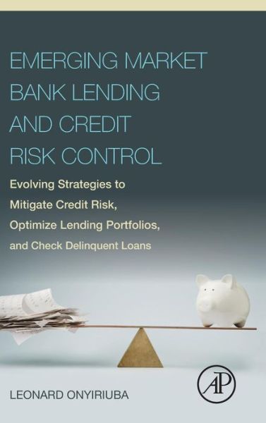 Emerging Market Bank Lending and Credit Risk Control: Evolving Strategies to Mitigate Credit Risk, Optimize Lending Portfolios, and Check Delinquent Loans - Onyiriuba, Leonard (NFS Data Bureau Limited, Lagos, Nigeria) - Bücher - Elsevier Science Publishing Co Inc - 9780128034385 - 10. August 2015