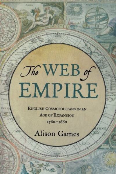 Cover for Games, Alison (Dorothy M. Brown Distinguished Professor of History, Dorothy M. Brown Distinguished Professor of History, Georgetown University) · The Web of Empire: English Cosmopolitans in an Age of Expansion, 1560-1660 (Paperback Book) (2009)