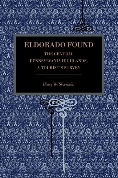 Eldorado Found: The Central Pennsylvania Highlands; A Tourist's Survey - Henry W. Shoemaker - Książki - Pennsylvania State University Press - 9780271060385 - 15 stycznia 2013