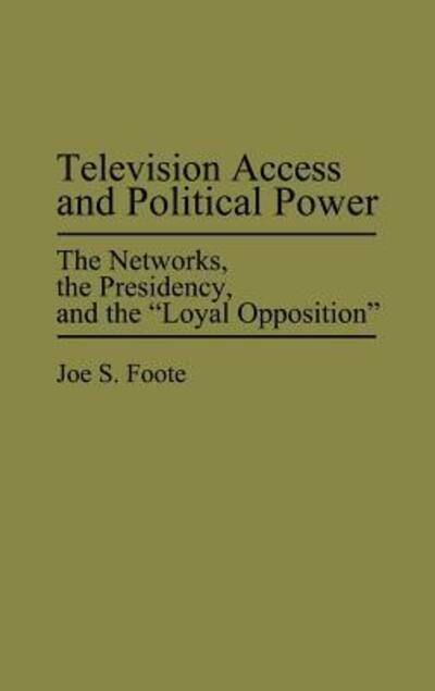 Cover for Joe S. Foote · Television Access and Political Power: The Networks, the Presidency, and the Loyal Opposition (Hardcover Book) (1990)