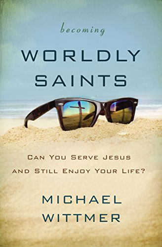 Cover for Michael E. Wittmer · Becoming Worldly Saints: Can You Serve Jesus and Still Enjoy Your Life? (Paperback Book) (2015)