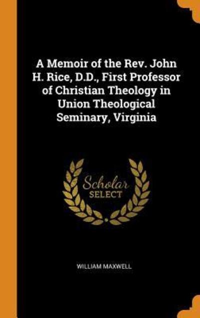 Cover for William Maxwell · A Memoir of the Rev. John H. Rice, D.D., First Professor of Christian Theology in Union Theological Seminary, Virginia (Hardcover Book) (2018)