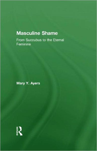 Cover for Ayers, Mary Y. (in private practice, Washington, USA) · Masculine Shame: From Succubus to the Eternal Feminine (Gebundenes Buch) (2011)