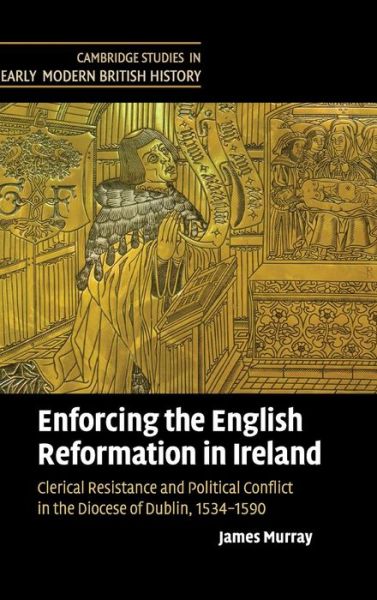 Cover for Murray, James (National Qualifications Authority of Ireland, Dublin) · Enforcing the English Reformation in Ireland: Clerical Resistance and Political Conflict in the Diocese of Dublin, 1534–1590 - Cambridge Studies in Early Modern British History (Hardcover Book) (2009)