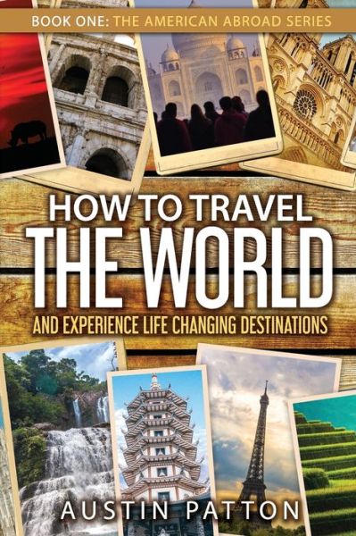 Cover for Austin Patton · How to Travel the World and Experience Life Changing Destinations (Paperback Book) (2018)