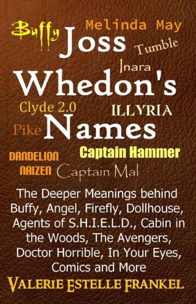 Cover for Valerie Estelle Frankel · Joss Whedon's Names: the Deeper Meanings Behind Buffy, Angel, Firefly, Dollhouse, Agents of S.h.i.e.l.d., Cabin in the Woods, the Avengers, Doctor Horrible, in Your Eyes, Comics and More (Taschenbuch) (2014)