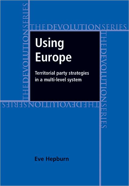 Cover for Eve Hepburn · Using Europe: Territorial Party Strategies in a Multi-Level System - Devolution (Hardcover Book) (2010)