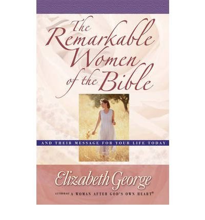 Cover for Elizabeth George · The Remarkable Women of the Bible: And Their Message for Your Life Today (Paperback Book) (2003)