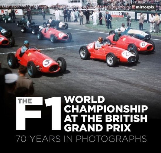 The F1 World Championship at the British Grand Prix: 70 Years in Photographs - Mirrorpix - Boeken - The History Press Ltd - 9780750994385 - 25 september 2020