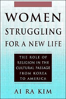 Women Struggling for a New Life: the Role of Religion in the Cultural Passage from Korea to America - Ai Ra Kim - Books - State University of New York Press - 9780791427385 - January 10, 1996