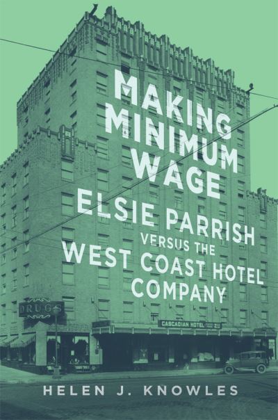 Cover for Helen J. Knowles · Making Minimum Wage: Elsie Parrish versus the West Coast Hotel Company - Studies in American Constitutional Heritage (Paperback Book) (2021)