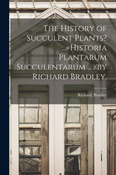 Cover for Richard Bradley · The History of Succulent Plants? ...=Historia Plantarum Succulentarum ... /by Richard Bradley. (Paperback Bog) (2021)