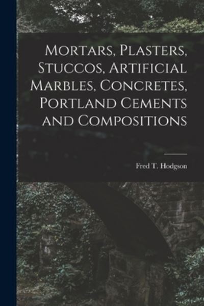 Cover for Fred T Hodgson · Mortars, Plasters, Stuccos, Artificial Marbles, Concretes, Portland Cements and Compositions (Pocketbok) (2021)