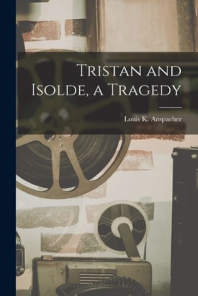 Cover for Louis Kaufman Anspacher · Tristan and Isolde, a Tragedy (Book) (2022)