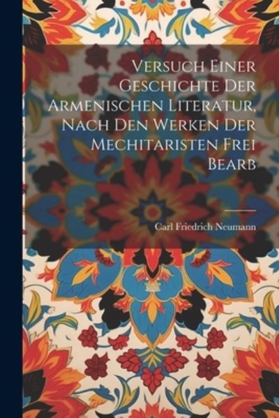 Cover for Carl Friedrich Neumann · Versuch Einer Geschichte der Armenischen Literatur, Nach Den Werken der Mechitaristen Frei Bearb (Book) (2023)