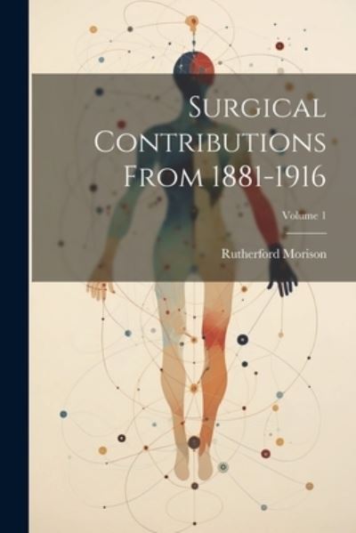 Cover for Rutherford Morison · Surgical Contributions from 1881-1916; Volume 1 (Book) (2023)