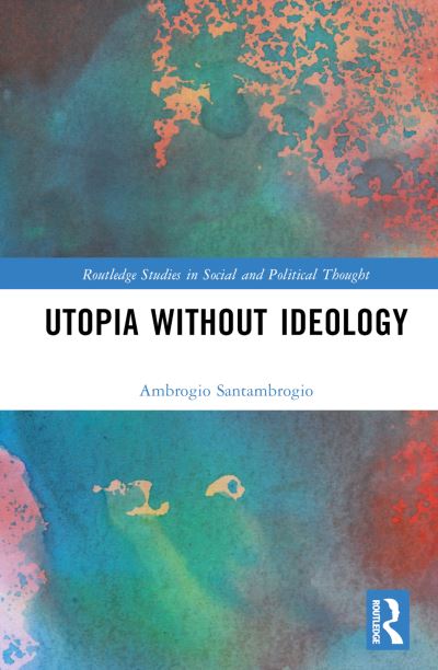 Utopia without Ideology - Routledge Studies in Social and Political Thought - Santambrogio, Ambrogio (University of Perugia, Italy) - Books - Taylor & Francis Ltd - 9781032127385 - March 31, 2023