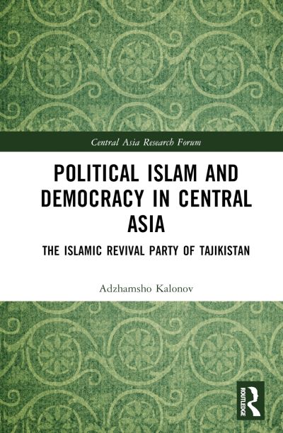 Cover for Kalonov, Ajam (Otto von Guericke University Magdeburg, Germany) · Political Islam and Democracy in Central Asia: The Islamic Revival Party of Tajikistan - Central Asia Research Forum (Hardcover Book) (2023)