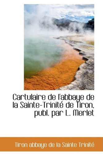 Cartulaire De L'abbaye De La Sainte-trinité De Tiron, Publ. Par L. Merlet - Tiron Abbaye De La Sainte Trinité - Books - BiblioLife - 9781103858385 - April 6, 2009