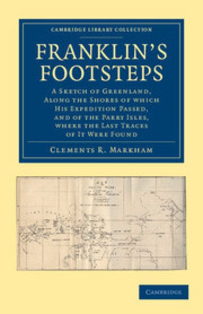 Cover for Clements R. Markham · Franklin's Footsteps: A Sketch of Greenland, along the Shores of which his Expedition Passed, and of the Parry Isles, Where the Last Traces of it Were Found - Cambridge Library Collection - Polar Exploration (Paperback Bog) (2012)