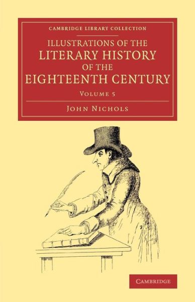 Cover for John Nichols · Illustrations of the Literary History of the Eighteenth Century: Consisting of Authentic Memoirs and Original Letters of Eminent Persons, and Intended as a Sequel to the Literary Anecdotes - Cambridge Library Collection - Literary  Studies (Paperback Book) (2014)