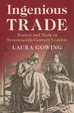 Cover for Gowing, Laura (King's College London) · Ingenious Trade: Women and Work in Seventeenth-Century London (Inbunden Bok) [New edition] (2021)