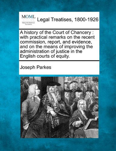 Cover for Joseph Parkes · A History of the Court of Chancery: with Practical Remarks on the Recent Commission, Report, and Evidence, and on the Means of Improving the Administration of Justice in the English Courts of Equity. (Paperback Bog) (2010)