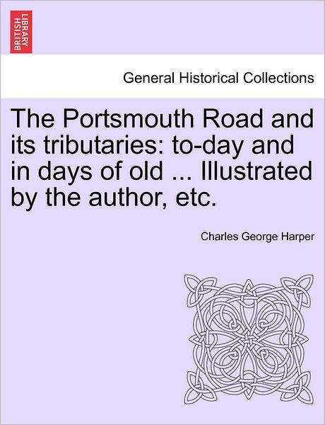 Cover for Charles George Harper · The Portsmouth Road and Its Tributaries: To-day and in Days of Old ... Illustrated by the Author, Etc. (Paperback Book) (2011)