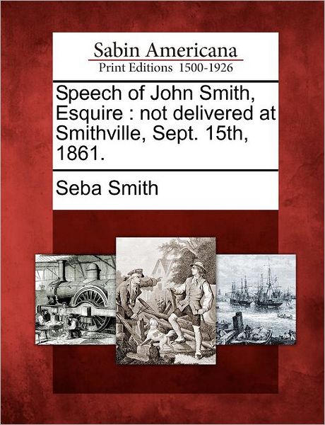 Cover for Seba Smith · Speech of John Smith, Esquire: Not Delivered at Smithville, Sept. 15th, 1861. (Paperback Book) (2012)