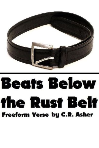 Beats Below the Rust Belt - C R Asher - Books - Lulu.com - 9781329397385 - July 19, 2015