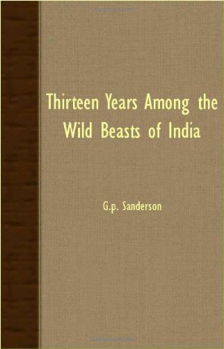 Cover for G. P. Sanderson · Thirteen Years Among the Wild Beasts of India: Their Haunts and Habits from Personal Observation; with an Account of the Modes of Capturing and Taming (Taschenbuch) [6th edition] (2007)