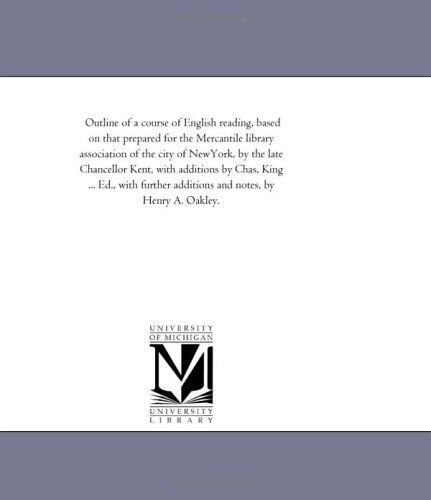 Cover for Michigan Historical Reprint Series · Outline of a Course of English Reading, Based on That Prepared for the Mercantile Library Association of the City of Newyork, by the Late Chancellor ... Additions and Notes, by Henry A. Oakley. (Paperback Book) (2006)