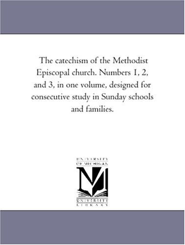 Cover for Michigan Historical Reprint Series · The Catechism of the Methodist Episcopal Church. Numbers 1, 2, and 3, in One Volume, Designed for Consecutive Study in Sunday Schools and Families. (Paperback Book) (2006)