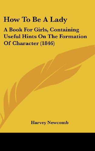 Cover for Harvey Newcomb · How to Be a Lady: a Book for Girls, Containing Useful Hints on the Formation of Character (1846) (Hardcover Book) (2008)