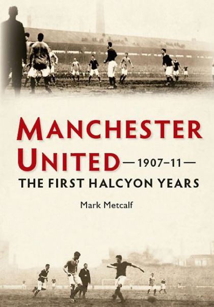 Cover for Mark Metcalf · Manchester United 1907-11: The First Halcyon Years (Paperback Book) (2014)