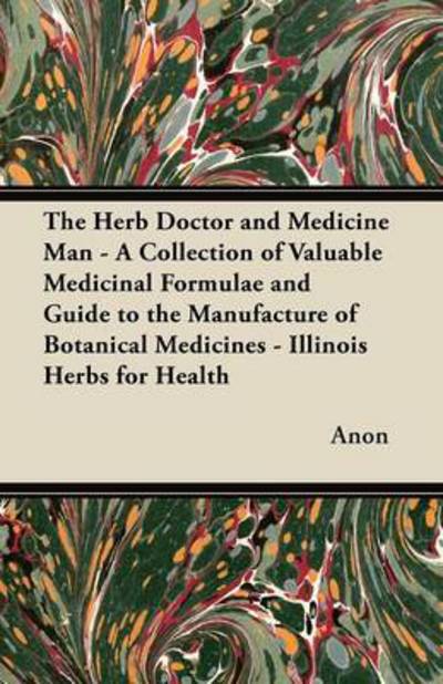 The Herb Doctor and Medicine Man - a Collection of Valuable Medicinal Formulae and Guide to the Manufacture of Botanical Medicines - Illinois Herbs for He - Anon - Livros - Lammers Press - 9781447446385 - 3 de março de 2012