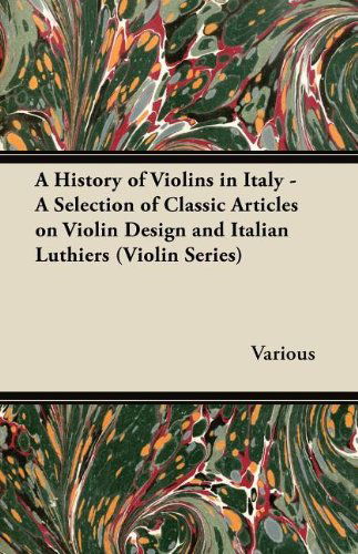 A History of Violins in Italy - a Selection of Classic Articles on Violin Design and Italian Luthiers (Violin Series) - V/A - Boeken - Watson Press - 9781447459385 - 1 augustus 2012