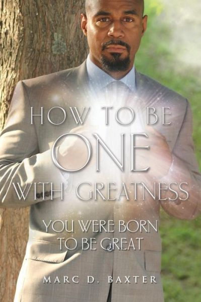 How to Be One with Greatness - Marc Baxter - Books - Guardian Books - 9781460005385 - June 17, 2015