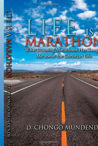 Life is a Marathon: What Running Marathons Has Taught Me About the Christian Life - D. Chongo Mundende - Books - Xlibris Corporation - 9781465307385 - November 30, 2011