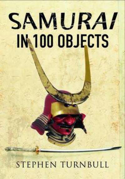 Samurai in 100 Objects - Stephen Turnbull - Books - Pen & Sword Books Ltd - 9781473850385 - July 10, 2017