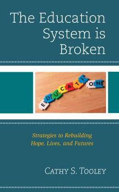 The Education System is Broken: Strategies to Rebuilding Hope, Lives, and Futures - Cathy S. Tooley - Books - Bloomsbury Publishing Plc - 9781475827385 - April 12, 2016