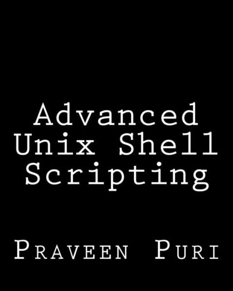 Cover for Praveen Puri · Advanced Unix Shell Scripting: How to Reduce Your Labor and Increase Your Effectiveness Through Mastery of Unix Shell Scripting and Awk Programming (Paperback Book) (2013)