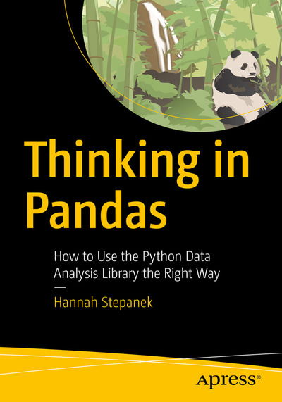 Cover for Hannah Stepanek · Thinking in Pandas: How to Use the Python Data Analysis Library the Right Way (Paperback Book) [1st edition] (2020)