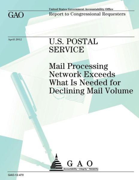 U.s. Postal Service: Mail Processing Network Exceeds What is Needed for Declining Mail Voume - Us Government Accountability Office - Bücher - Createspace - 9781491290385 - 12. August 2013