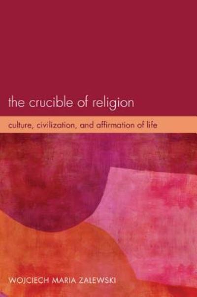 Cover for Wojciech Maria Zalewski · The Crucible of Religion: Culture, Civilization, and Affirmation of Life (Gebundenes Buch) (2012)